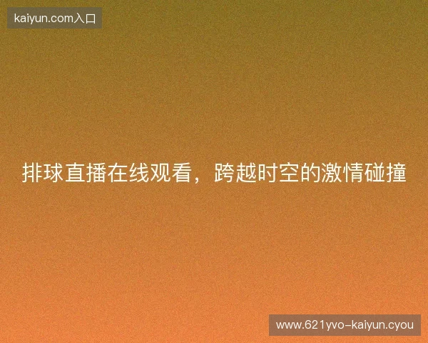 排球直播在线观看，跨越时空的激情碰撞