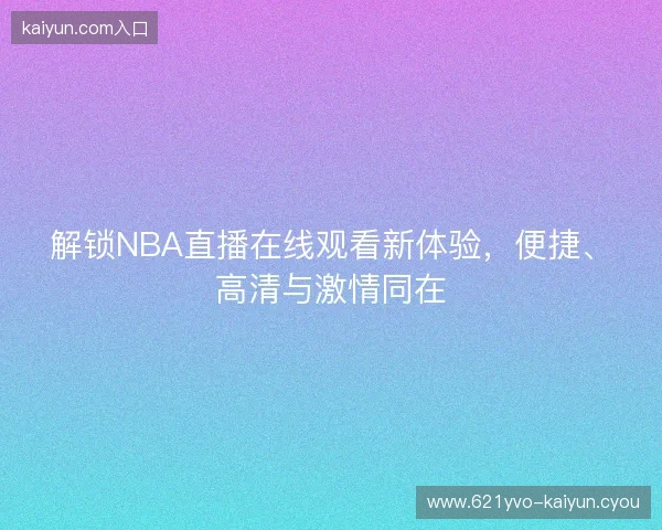 解锁NBA直播在线观看新体验，便捷、高清与激情同在